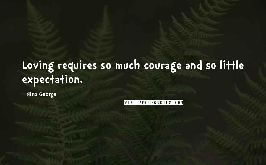 Nina George Quotes: Loving requires so much courage and so little expectation.