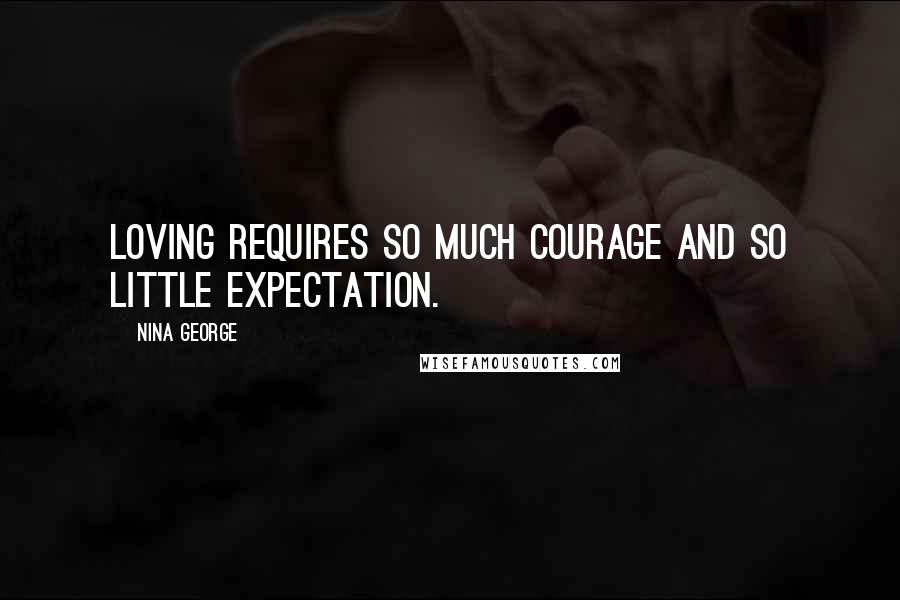 Nina George Quotes: Loving requires so much courage and so little expectation.