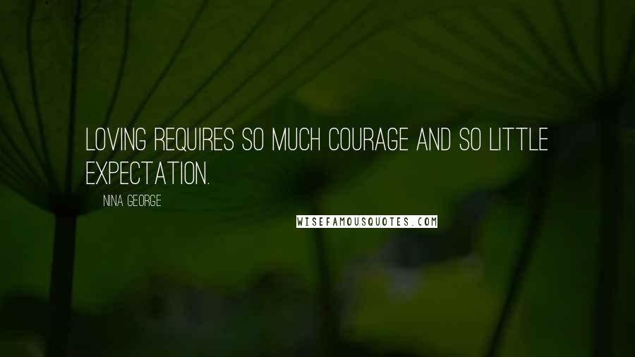 Nina George Quotes: Loving requires so much courage and so little expectation.