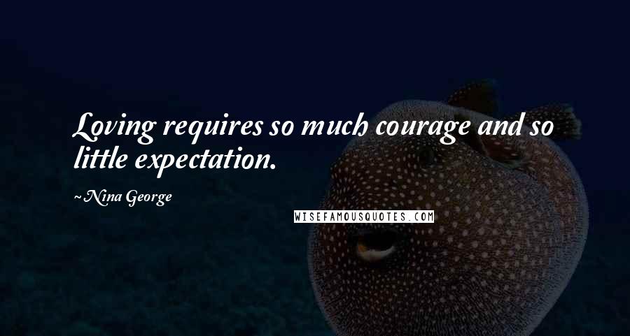 Nina George Quotes: Loving requires so much courage and so little expectation.