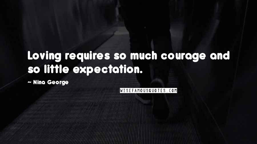 Nina George Quotes: Loving requires so much courage and so little expectation.