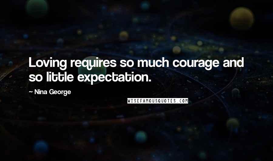 Nina George Quotes: Loving requires so much courage and so little expectation.