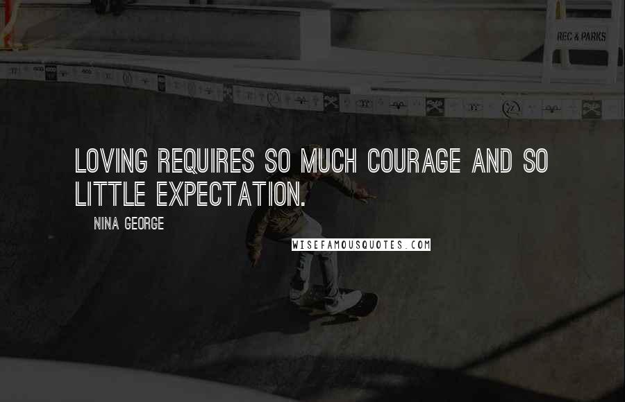 Nina George Quotes: Loving requires so much courage and so little expectation.