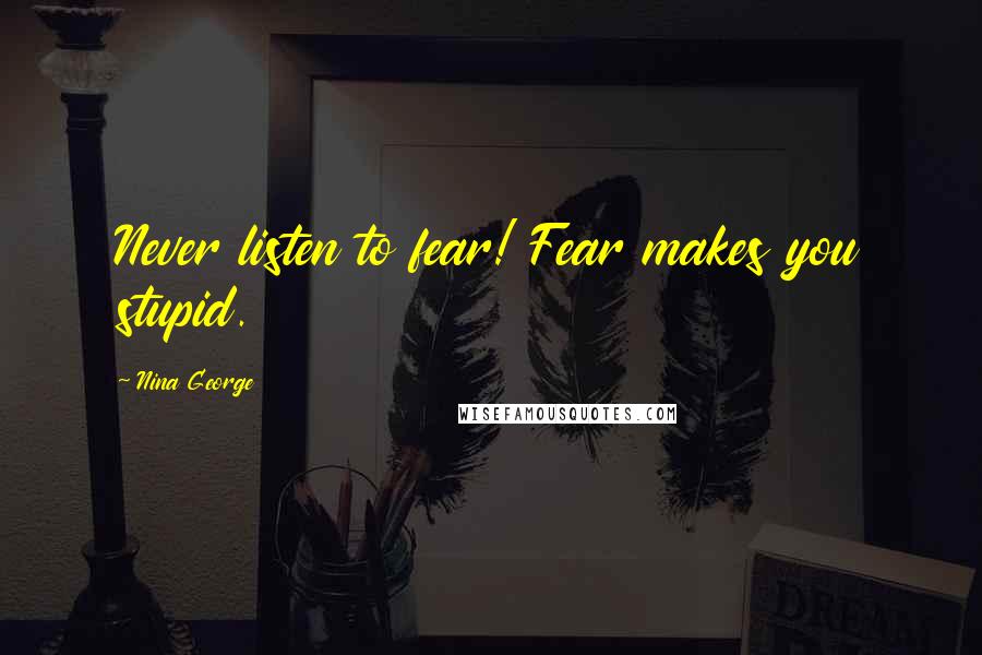 Nina George Quotes: Never listen to fear! Fear makes you stupid.