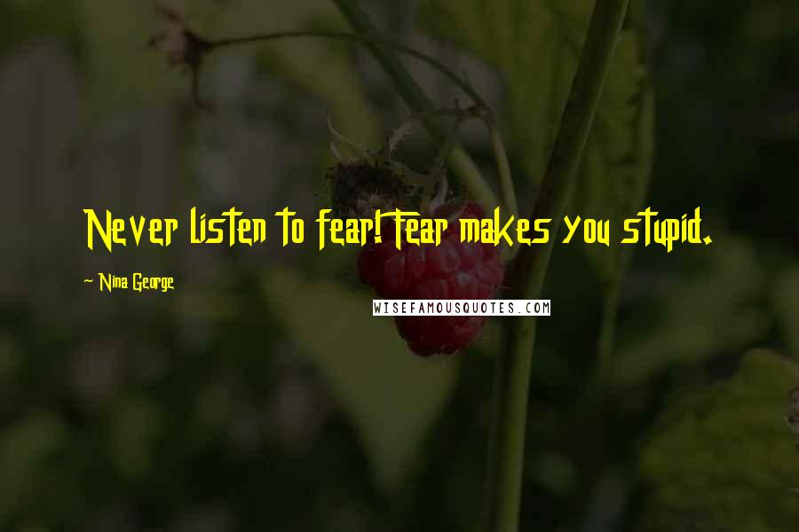 Nina George Quotes: Never listen to fear! Fear makes you stupid.