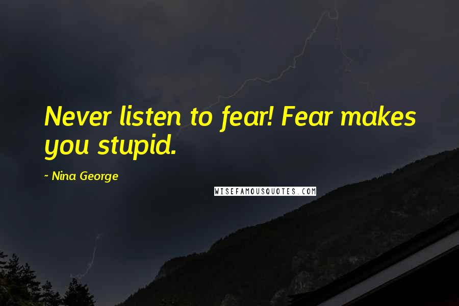 Nina George Quotes: Never listen to fear! Fear makes you stupid.