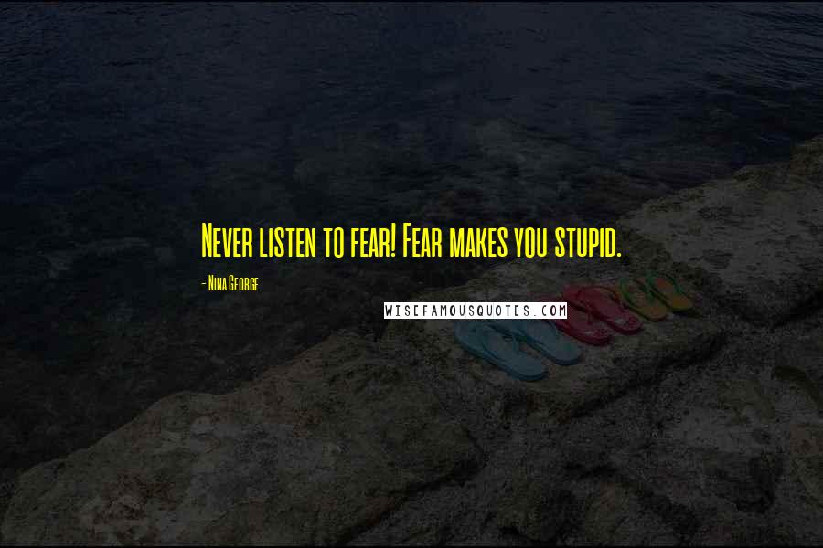 Nina George Quotes: Never listen to fear! Fear makes you stupid.