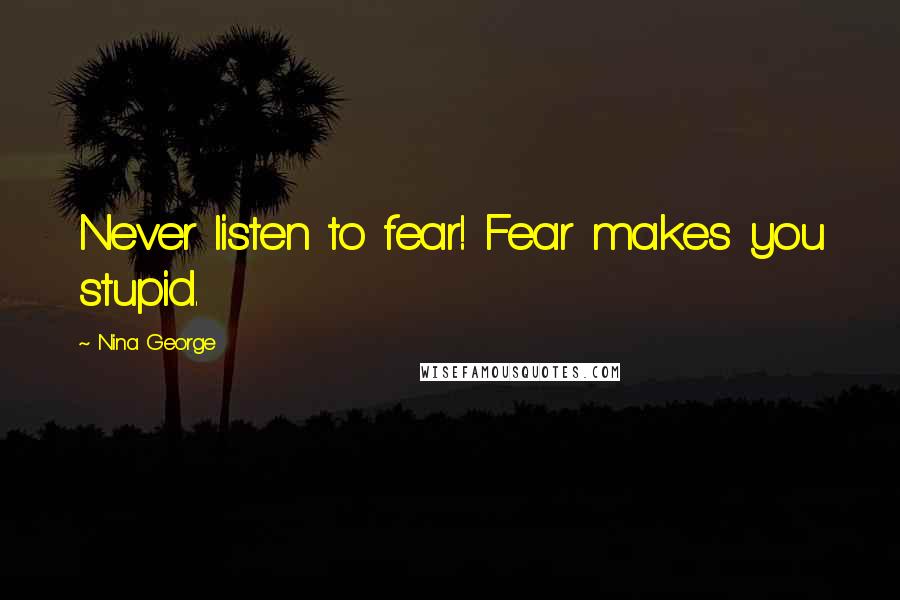 Nina George Quotes: Never listen to fear! Fear makes you stupid.