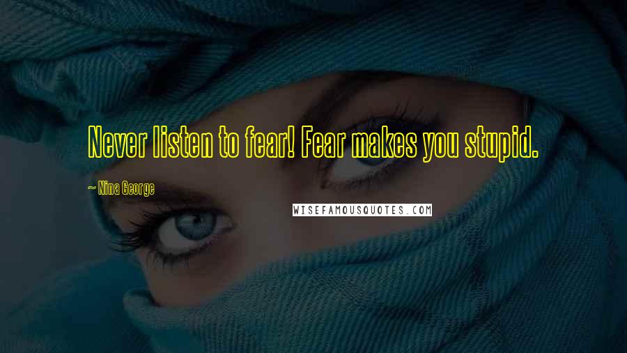 Nina George Quotes: Never listen to fear! Fear makes you stupid.