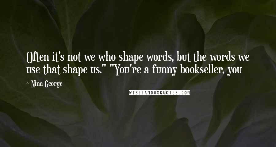 Nina George Quotes: Often it's not we who shape words, but the words we use that shape us." "You're a funny bookseller, you