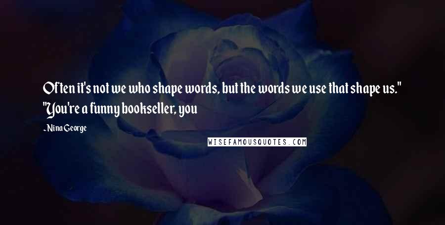 Nina George Quotes: Often it's not we who shape words, but the words we use that shape us." "You're a funny bookseller, you