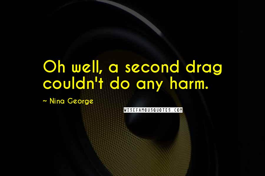 Nina George Quotes: Oh well, a second drag couldn't do any harm.