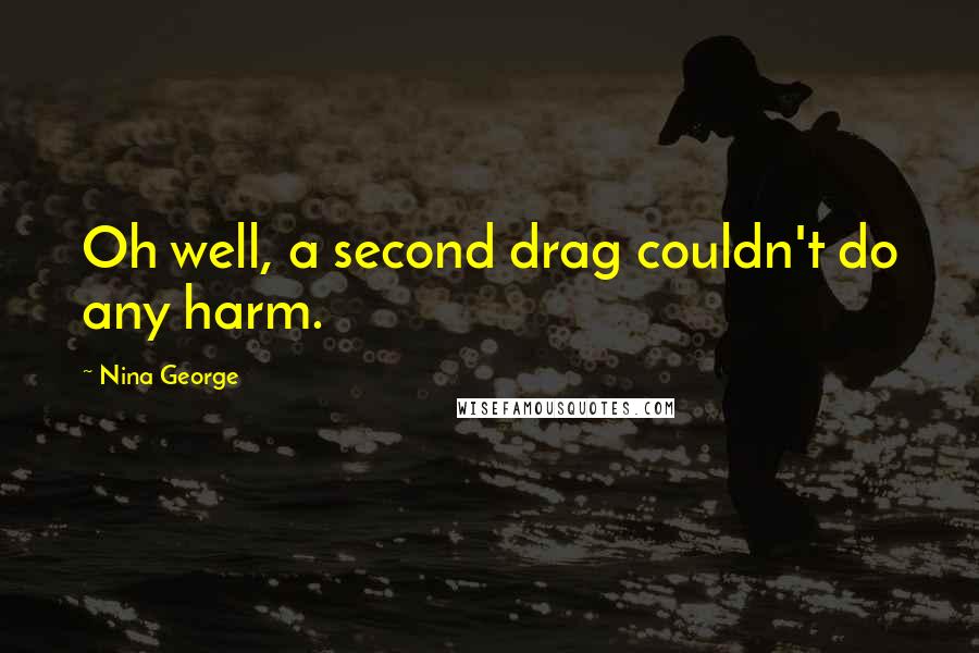 Nina George Quotes: Oh well, a second drag couldn't do any harm.