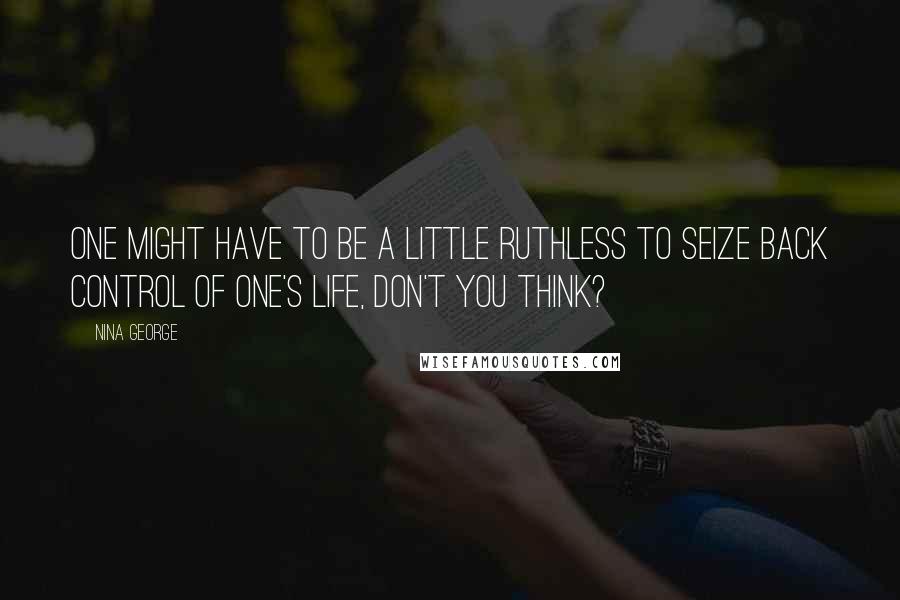 Nina George Quotes: One might have to be a little ruthless to seize back control of one's life, don't you think?