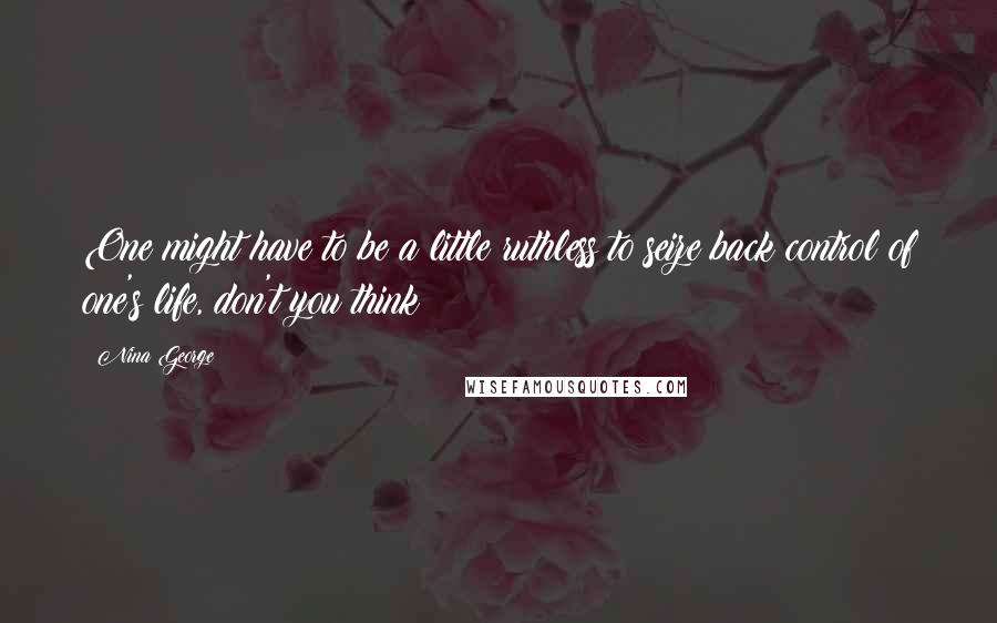 Nina George Quotes: One might have to be a little ruthless to seize back control of one's life, don't you think?