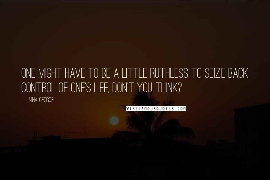 Nina George Quotes: One might have to be a little ruthless to seize back control of one's life, don't you think?