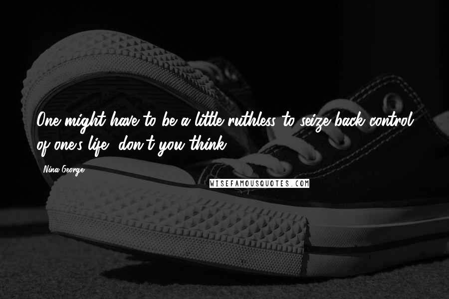 Nina George Quotes: One might have to be a little ruthless to seize back control of one's life, don't you think?