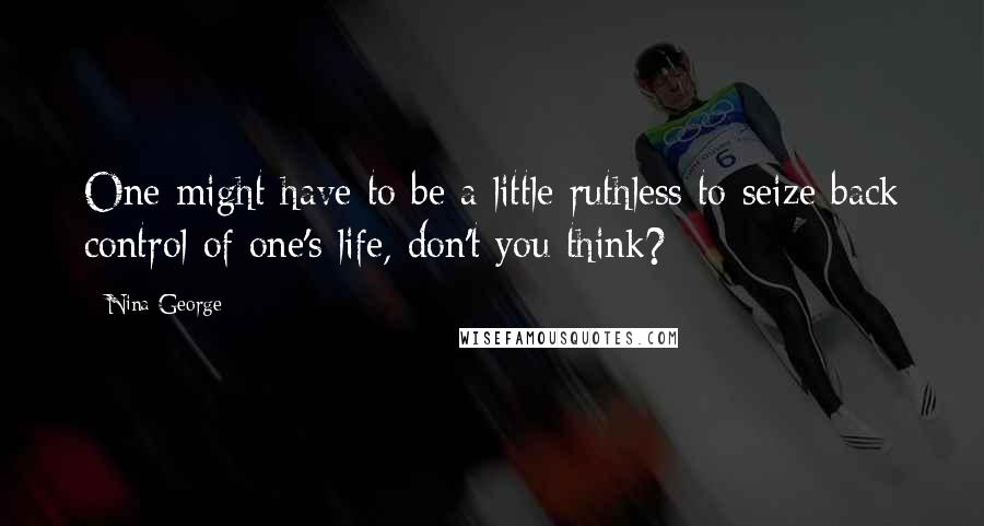 Nina George Quotes: One might have to be a little ruthless to seize back control of one's life, don't you think?