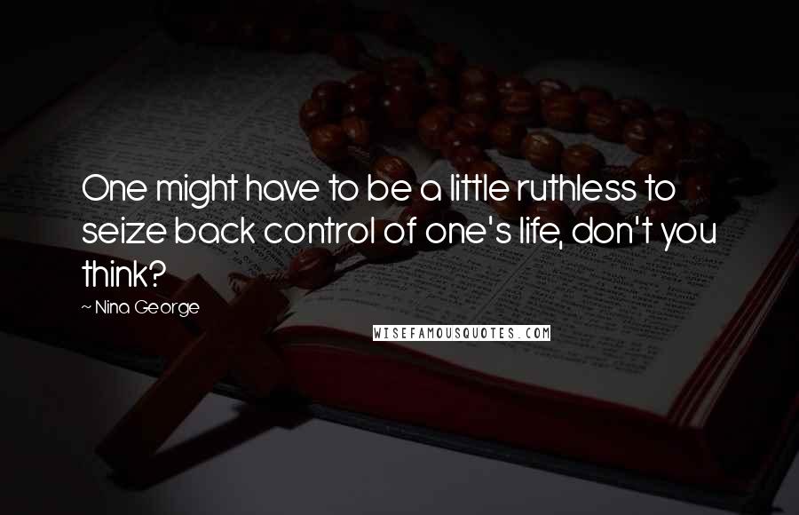 Nina George Quotes: One might have to be a little ruthless to seize back control of one's life, don't you think?