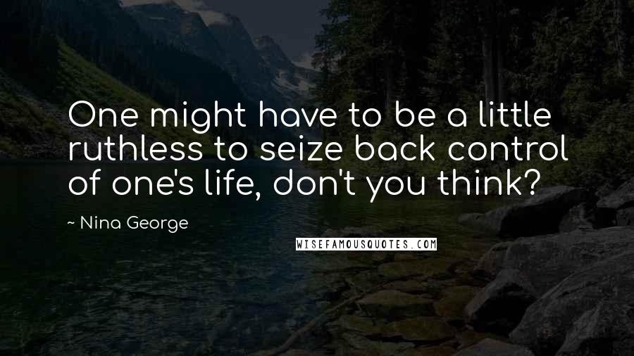 Nina George Quotes: One might have to be a little ruthless to seize back control of one's life, don't you think?