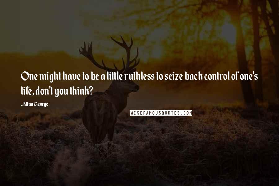 Nina George Quotes: One might have to be a little ruthless to seize back control of one's life, don't you think?