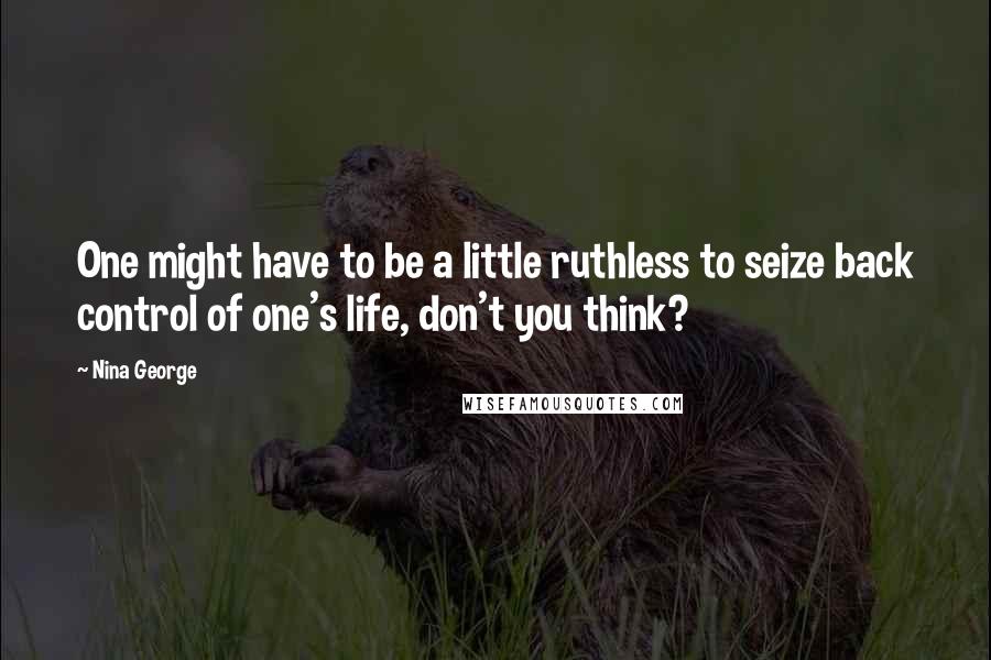 Nina George Quotes: One might have to be a little ruthless to seize back control of one's life, don't you think?