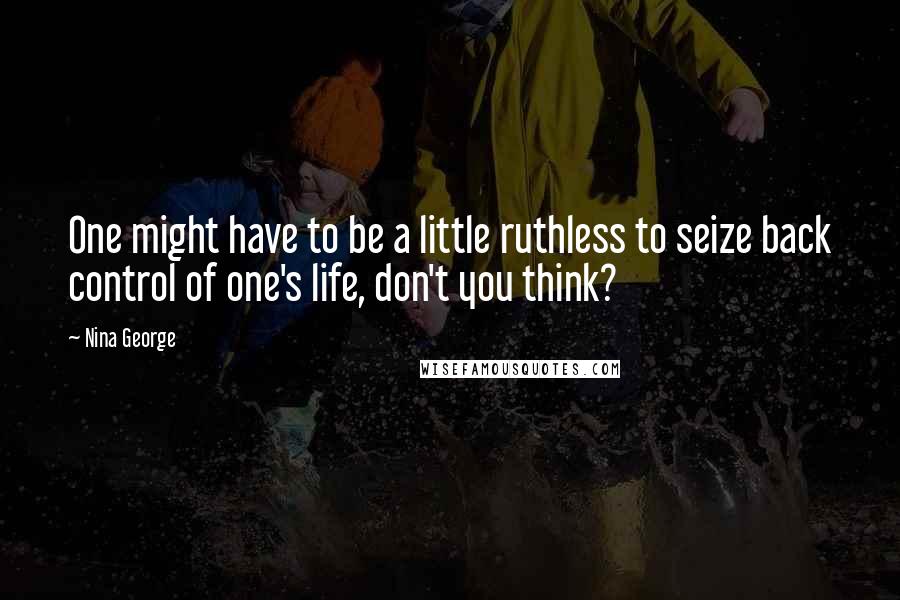 Nina George Quotes: One might have to be a little ruthless to seize back control of one's life, don't you think?