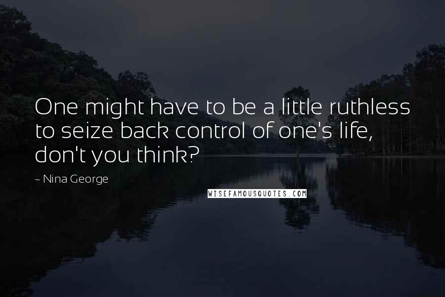 Nina George Quotes: One might have to be a little ruthless to seize back control of one's life, don't you think?