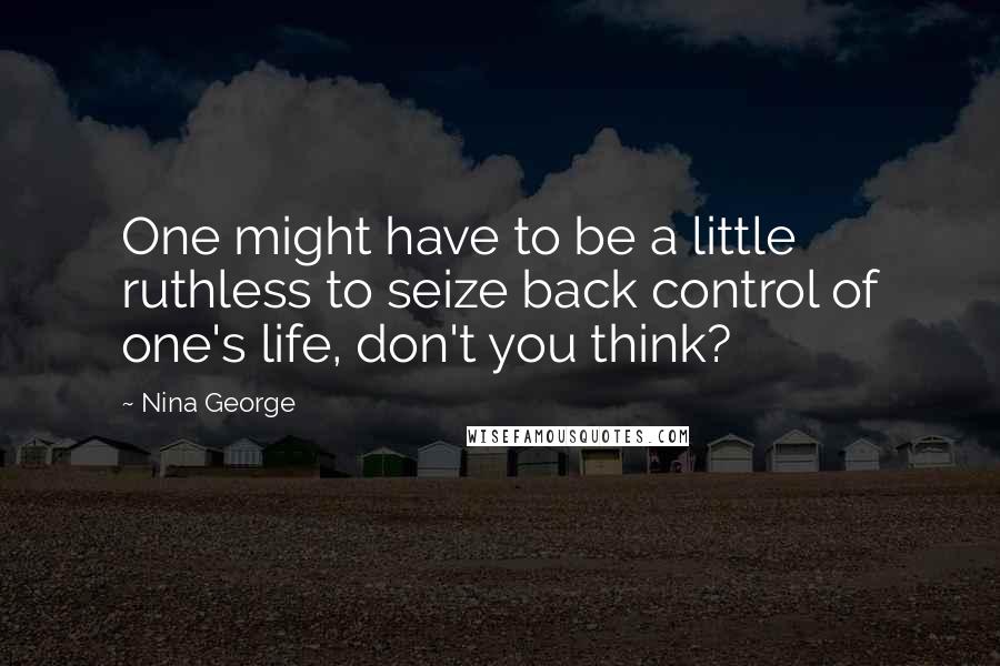 Nina George Quotes: One might have to be a little ruthless to seize back control of one's life, don't you think?