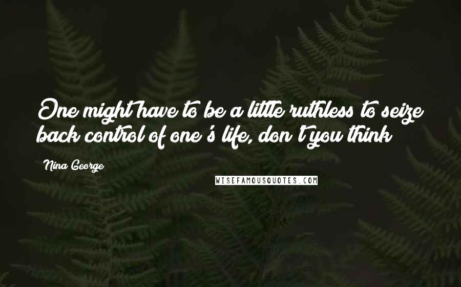 Nina George Quotes: One might have to be a little ruthless to seize back control of one's life, don't you think?