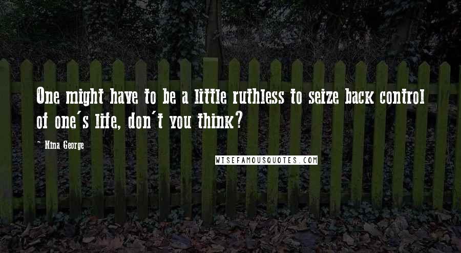 Nina George Quotes: One might have to be a little ruthless to seize back control of one's life, don't you think?