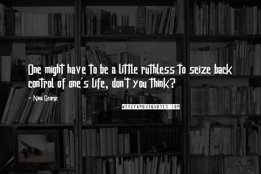 Nina George Quotes: One might have to be a little ruthless to seize back control of one's life, don't you think?