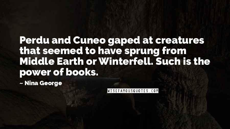 Nina George Quotes: Perdu and Cuneo gaped at creatures that seemed to have sprung from Middle Earth or Winterfell. Such is the power of books.