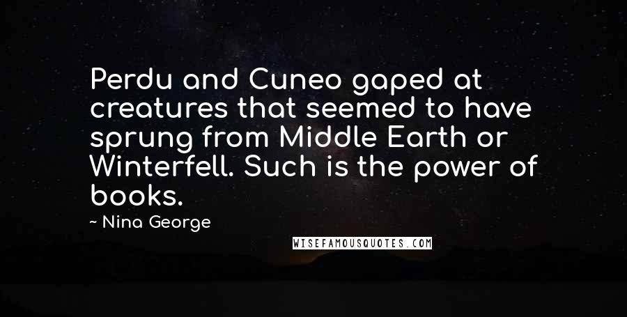 Nina George Quotes: Perdu and Cuneo gaped at creatures that seemed to have sprung from Middle Earth or Winterfell. Such is the power of books.