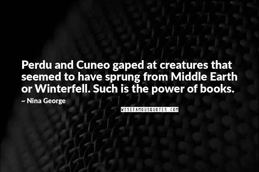 Nina George Quotes: Perdu and Cuneo gaped at creatures that seemed to have sprung from Middle Earth or Winterfell. Such is the power of books.