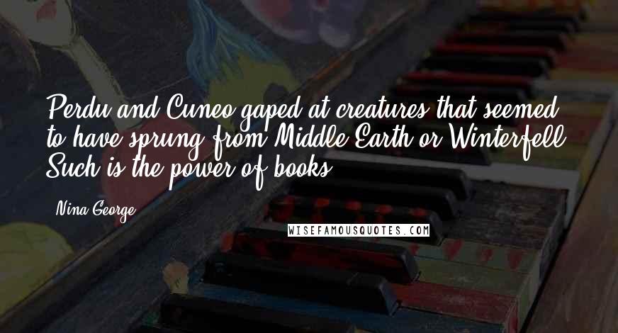 Nina George Quotes: Perdu and Cuneo gaped at creatures that seemed to have sprung from Middle Earth or Winterfell. Such is the power of books.