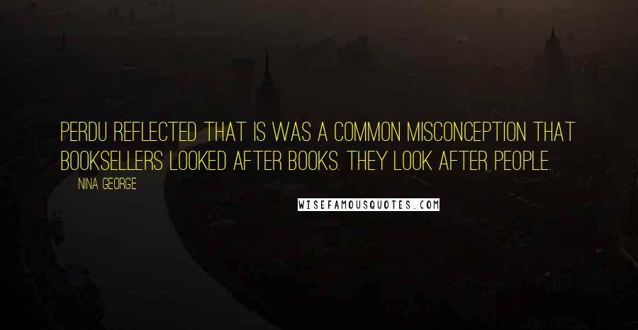 Nina George Quotes: Perdu reflected that is was a common misconception that booksellers looked after books. They look after people.