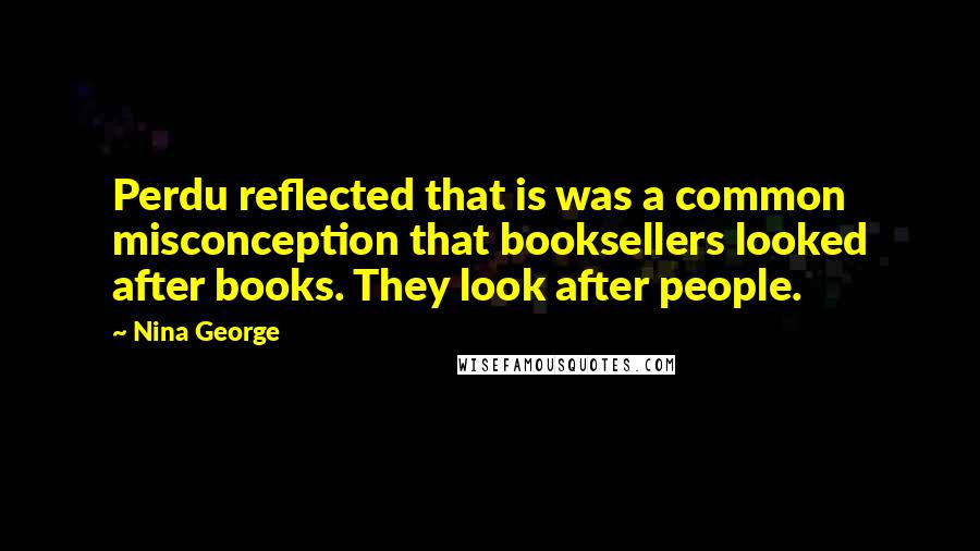 Nina George Quotes: Perdu reflected that is was a common misconception that booksellers looked after books. They look after people.