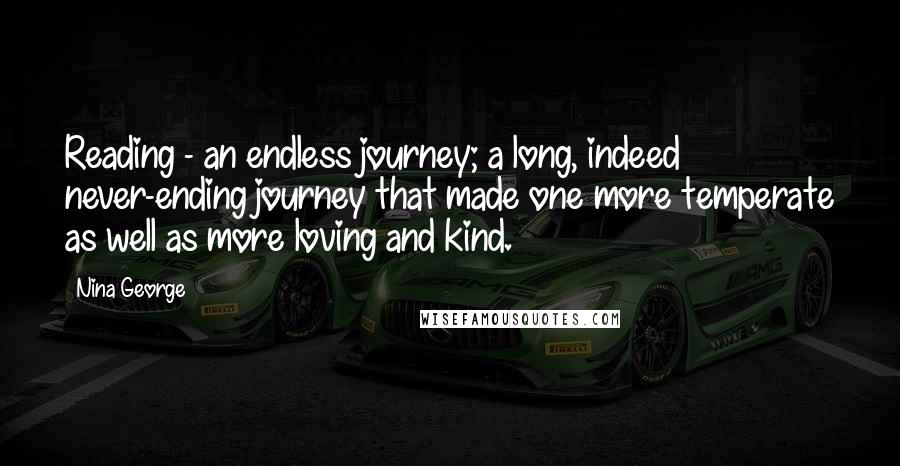 Nina George Quotes: Reading - an endless journey; a long, indeed never-ending journey that made one more temperate as well as more loving and kind.