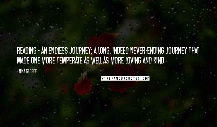 Nina George Quotes: Reading - an endless journey; a long, indeed never-ending journey that made one more temperate as well as more loving and kind.