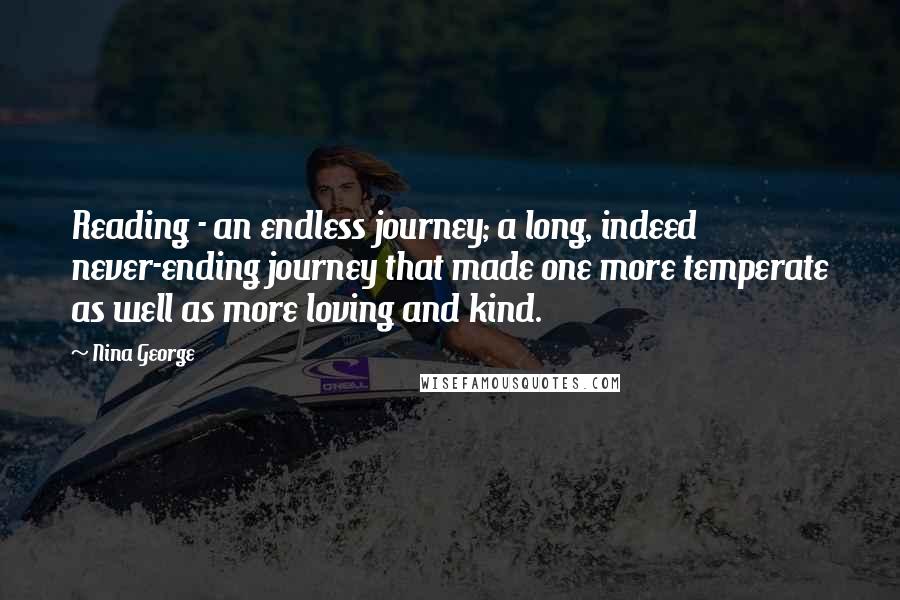 Nina George Quotes: Reading - an endless journey; a long, indeed never-ending journey that made one more temperate as well as more loving and kind.