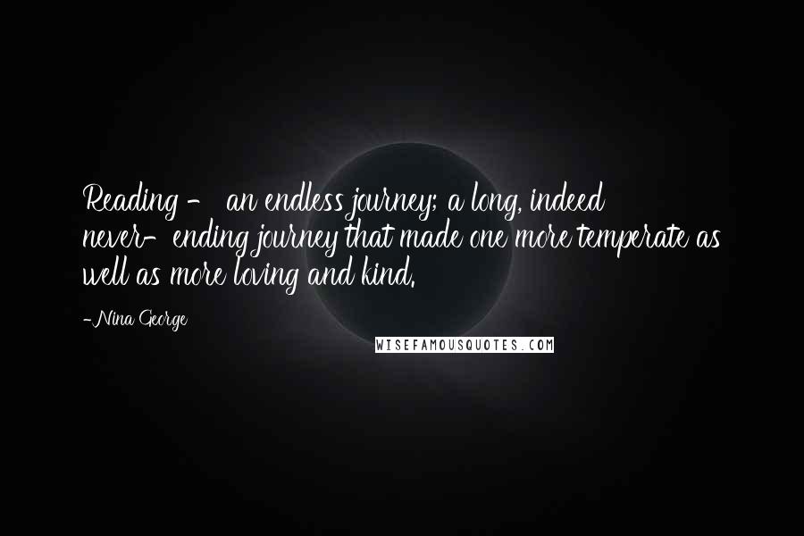 Nina George Quotes: Reading - an endless journey; a long, indeed never-ending journey that made one more temperate as well as more loving and kind.