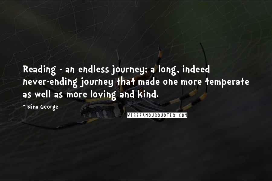 Nina George Quotes: Reading - an endless journey; a long, indeed never-ending journey that made one more temperate as well as more loving and kind.