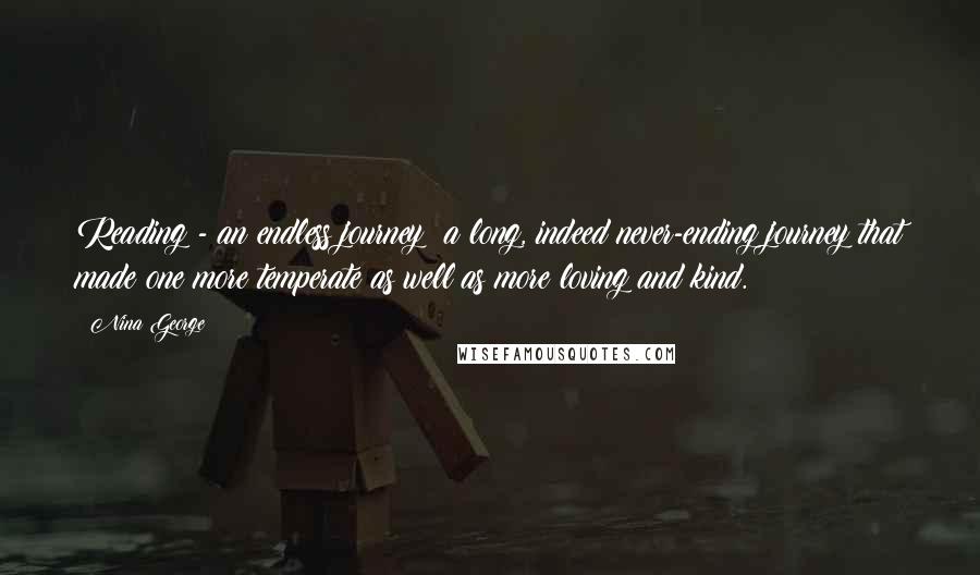 Nina George Quotes: Reading - an endless journey; a long, indeed never-ending journey that made one more temperate as well as more loving and kind.