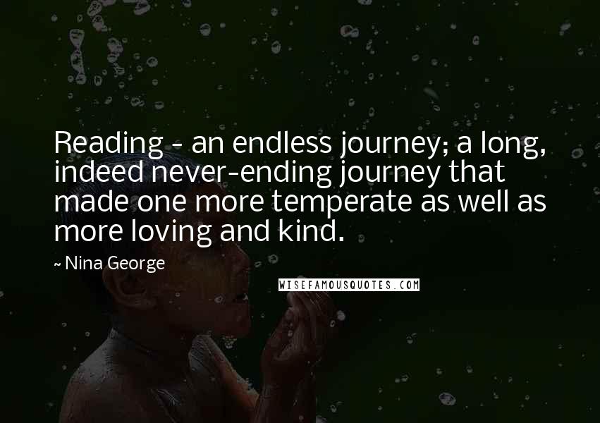 Nina George Quotes: Reading - an endless journey; a long, indeed never-ending journey that made one more temperate as well as more loving and kind.