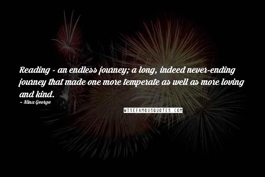 Nina George Quotes: Reading - an endless journey; a long, indeed never-ending journey that made one more temperate as well as more loving and kind.