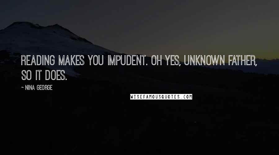 Nina George Quotes: Reading makes you impudent. Oh yes, unknown father, so it does.