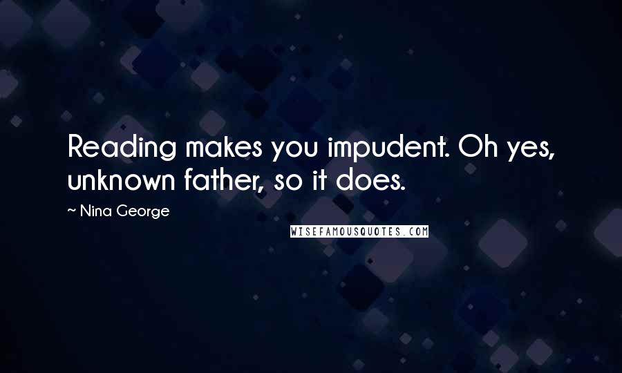 Nina George Quotes: Reading makes you impudent. Oh yes, unknown father, so it does.