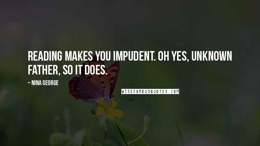 Nina George Quotes: Reading makes you impudent. Oh yes, unknown father, so it does.