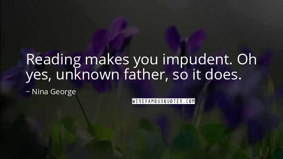 Nina George Quotes: Reading makes you impudent. Oh yes, unknown father, so it does.